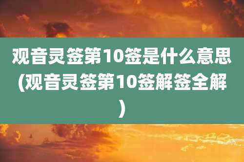 观音灵签第10签是什么意思(观音灵签第10签解签全解)