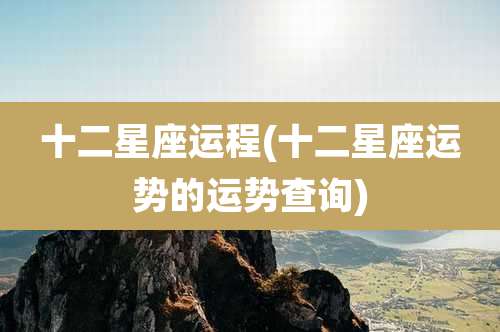 十二星座运程(十二星座运势的运势查询)