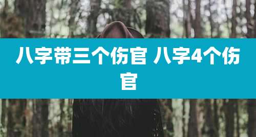 八字带三个伤官 八字4个伤官