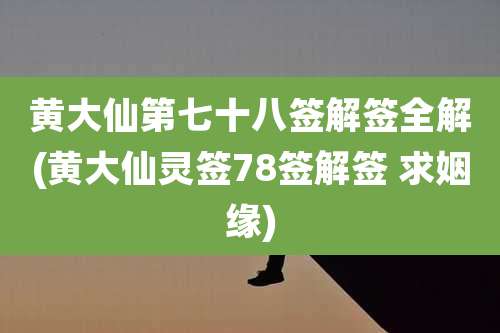 黄大仙第七十八签解签全解(黄大仙灵签78签解签 求姻缘)