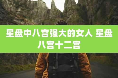 星盘中八宫强大的女人 星盘八宫十二宫
