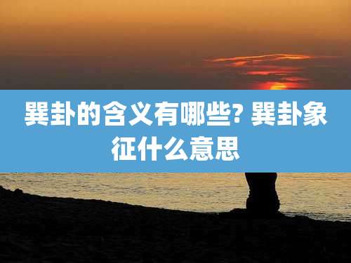 巽卦的含义有哪些? 巽卦象征什么意思