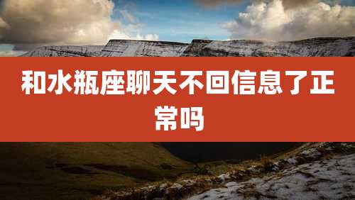 和水瓶座聊天不回信息了正常吗