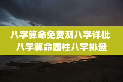 八字算命免费测八字详批 八字算命四柱八字排盘