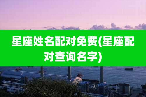 星座姓名配对免费(星座配对查询名字)