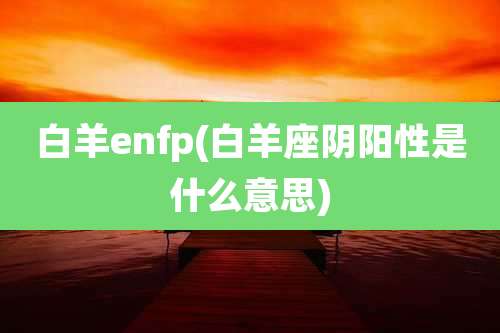 白羊enfp(白羊座阴阳性是什么意思)