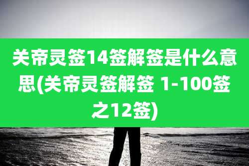 关帝灵签14签解签是什么意思(关帝灵签解签 1-100签之12签)