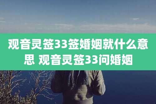 观音灵签33签婚姻就什么意思 观音灵签33问婚姻