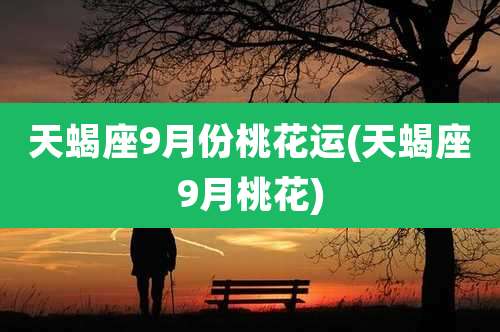 天蝎座9月份桃花运(天蝎座9月桃花)