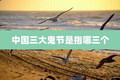 中国三大鬼节是指哪三个