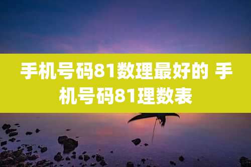 手机号码81数理最好的 手机号码81理数表