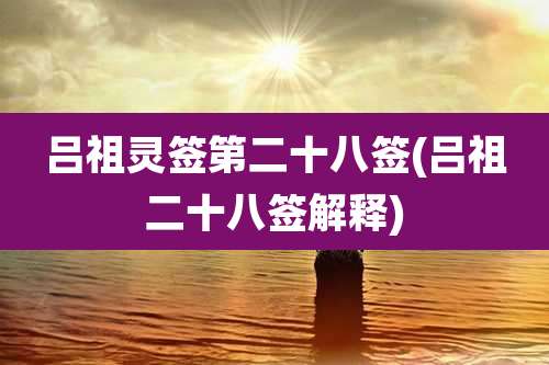 吕祖灵签第二十八签(吕祖二十八签解释)