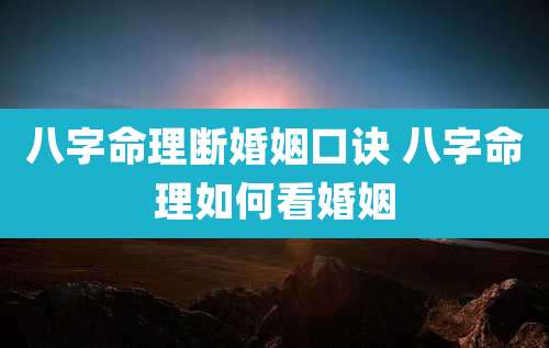 八字命理断婚姻口诀 八字命理如何看婚姻