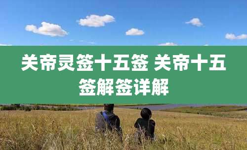 关帝灵签十五签 关帝十五签解签详解