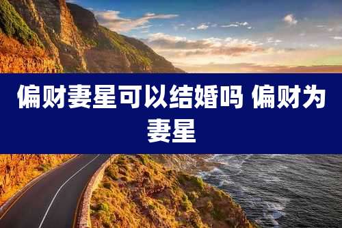 偏财妻星可以结婚吗 偏财为妻星