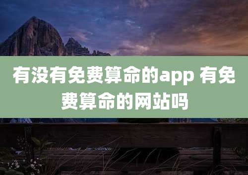 有没有免费算命的app 有免费算命的网站吗