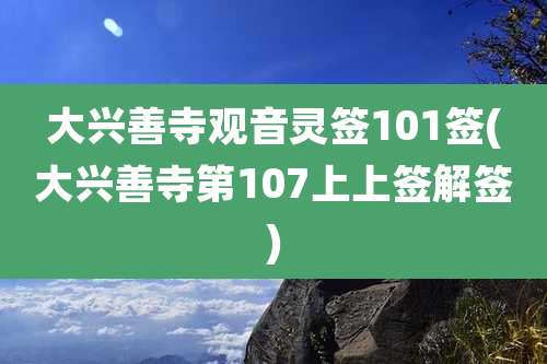 大兴善寺观音灵签101签(大兴善寺第107上上签解签)