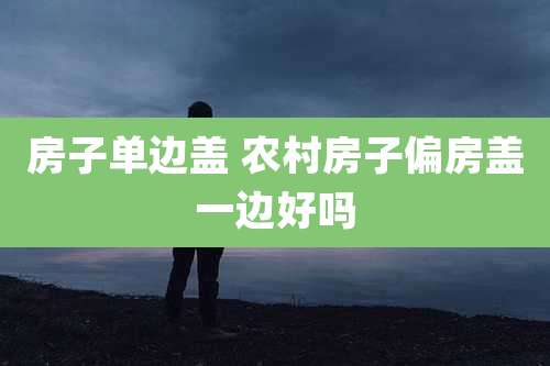 房子单边盖 农村房子偏房盖一边好吗