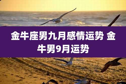 金牛座男九月感情运势 金牛男9月运势