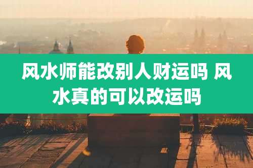 风水师能改别人财运吗 风水真的可以改运吗