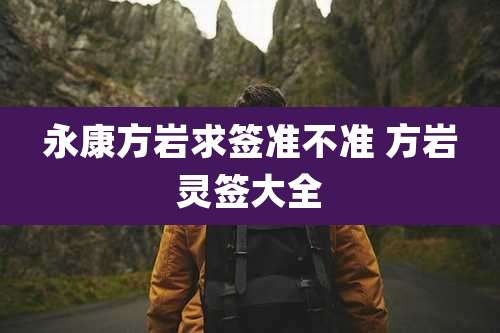 永康方岩求签准不准 方岩灵签大全