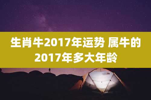 生肖牛2017年运势 属牛的2017年多大年龄