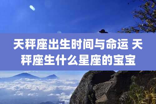 天秤座出生时间与命运 天秤座生什么星座的宝宝
