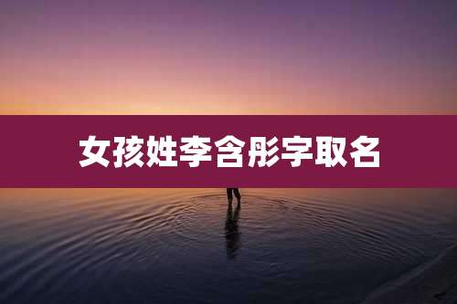 女孩姓李含彤字取名