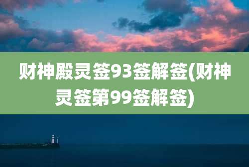 财神殿灵签93签解签(财神灵签第99签解签)