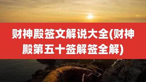 财神殿签文解说大全(财神殿第五十签解签全解)