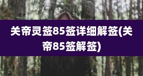 关帝灵签85签详细解签(关帝85签解签)