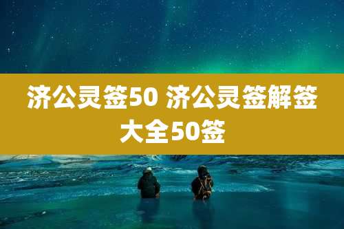 济公灵签50 济公灵签解签大全50签