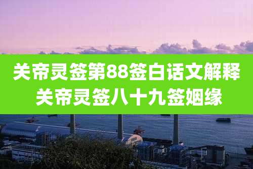 关帝灵签第88签白话文解释 关帝灵签八十九签姻缘