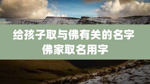 给孩子取与佛有关的名字 佛家取名用字