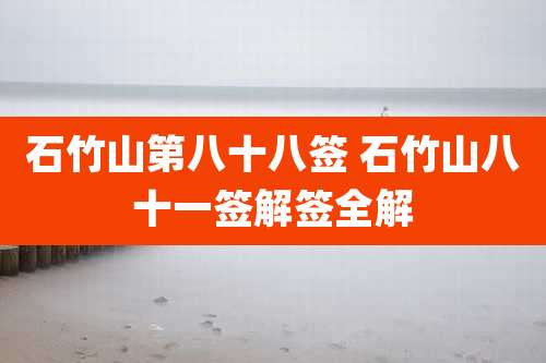 石竹山第八十八签 石竹山八十一签解签全解