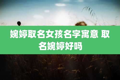 婉婷取名女孩名字寓意 取名婉婷好吗