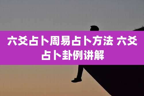 六爻占卜周易占卜方法 六爻占卜卦例讲解