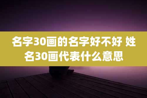名字30画的名字好不好 姓名30画代表什么意思