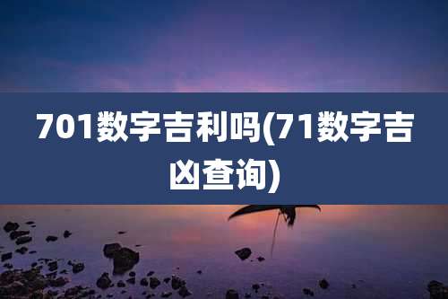 701数字吉利吗(71数字吉凶查询)