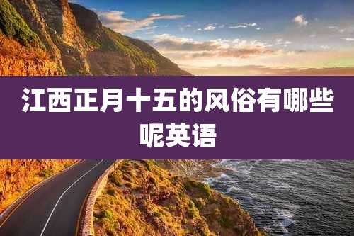 江西正月十五的风俗有哪些呢英语