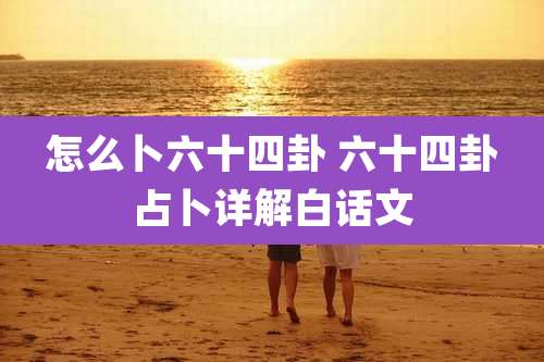 怎么卜六十四卦 六十四卦占卜详解白话文