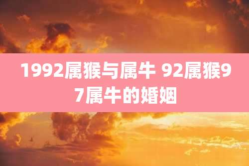 1992属猴与属牛 92属猴97属牛的婚姻