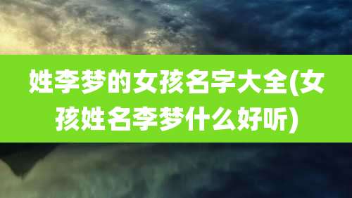姓李梦的女孩名字大全(女孩姓名李梦什么好听)