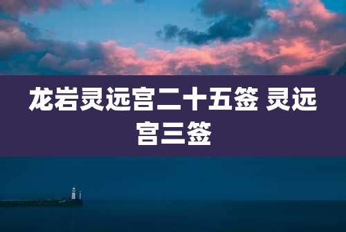 龙岩灵远宫二十五签 灵远宫三签
