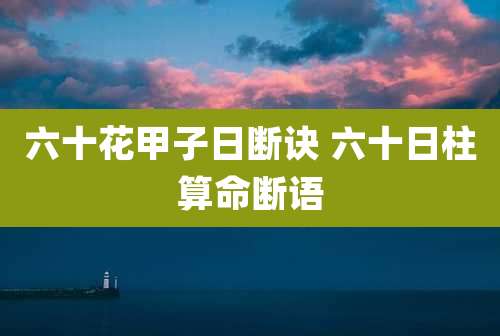 六十花甲子日断诀 六十日柱算命断语
