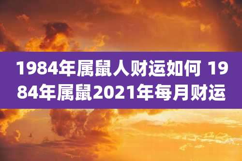 1984年属鼠人财运如何 1984年属鼠2021年每月财运