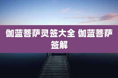 伽蓝菩萨灵签大全 伽蓝菩萨签解