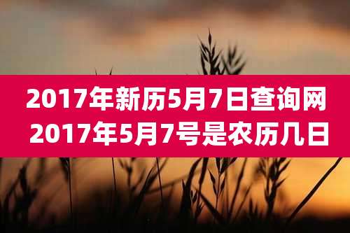 2017年新历5月7日查询网 2017年5月7号是农历几日