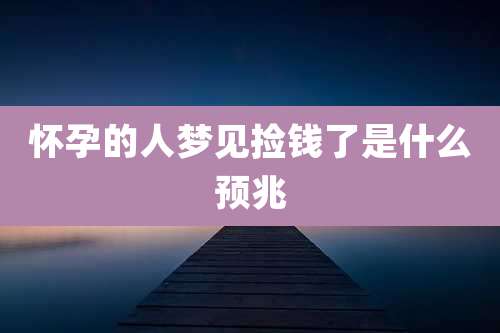 怀孕的人梦见捡钱了是什么预兆