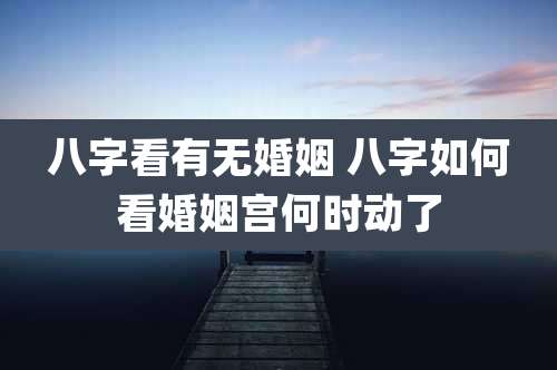 八字看有无婚姻 八字如何看婚姻宫何时动了
